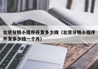 北京分销小程序开发多少钱（北京分销小程序开发多少钱一个月）