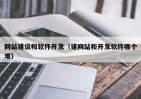 网站建设和软件开发（建网站和开发软件哪个难）