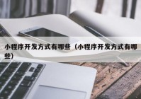 小程序开发方式有哪些（小程序开发方式有哪些）