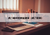 虎门最好的网站建设（虎门官网）