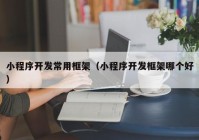 小程序开发常用框架（小程序开发框架哪个好）