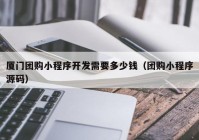 厦门团购小程序开发需要多少钱（团购小程序源码）