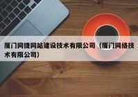 厦门网捷网站建设技术有限公司（厦门网络技术有限公司）