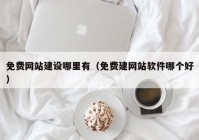 免费网站建设哪里有（免费建网站软件哪个好）