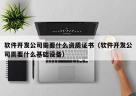 软件开发公司需要什么资质证书（软件开发公司需要什么基础设备）