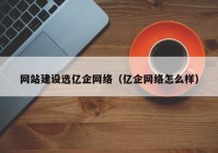 网站建设选亿企网络（亿企网络怎么样）