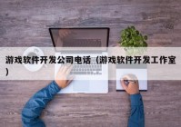 游戏软件开发公司电话（游戏软件开发工作室）