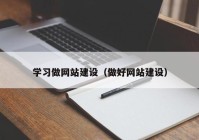 学习做网站建设（做好网站建设）