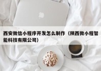 西安微信小程序开发怎么制作（陕西微小程智能科技有限公司）