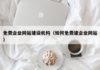 免费企业网站建设机构（如何免费建企业网站）