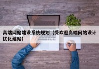 高端网站建设系统规划（受欢迎高端网站设计优化建站）