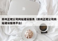 郑州正规公司网站建设服务（郑州正规公司网站建设服务平台）