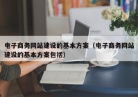 电子商务网站建设的基本方案（电子商务网站建设的基本方案包括）