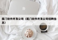 厦门软件开发公司（厦门软件开发公司招聘信息）