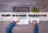 网站建设一般多少钱品牌（网站建设多少价格）