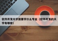 软件开发大学需要学什么专业（软件开发的大学有哪些）