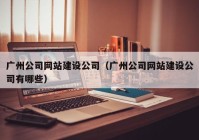 广州公司网站建设公司（广州公司网站建设公司有哪些）