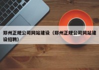 郑州正规公司网站建设（郑州正规公司网站建设招聘）