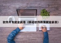 软件开发就业前景（移动软件开发就业前景）