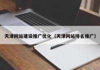 天津网站建设推广优化（天津网站排名推广）