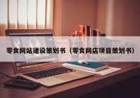 零食网站建设策划书（零食网店项目策划书）