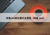 抖音seo优化是什么意思（抖音 seo）