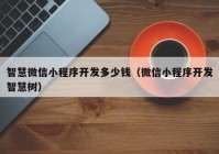 智慧微信小程序开发多少钱（微信小程序开发智慧树）