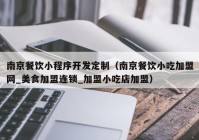 南京餐饮小程序开发定制（南京餐饮小吃加盟网_美食加盟连锁_加盟小吃店加盟）