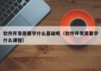 软件开发需要学什么基础呢（软件开发需要学什么课程）