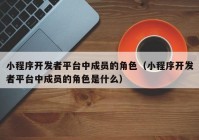 小程序开发者平台中成员的角色（小程序开发者平台中成员的角色是什么）