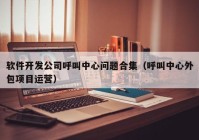 软件开发公司呼叫中心问题合集（呼叫中心外包项目运营）