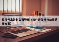 软件开发外包公司管理（软件开发外包公司管理方案）