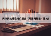 天津网站建设推广服务（天津网络推广建站）
