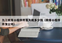 九江教育小程序开发大概多少钱（教育小程序开发公司）