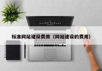 标准网站建设费用（网站建设的费用）