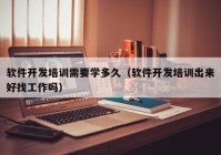 软件开发培训需要学多久（软件开发培训出来好找工作吗）